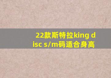 22款斯特拉king disc s/m码适合身高